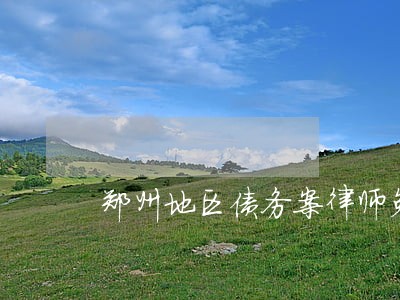 郑州地区债务案律师免费咨询 郑州地区债务案律师免费咨询