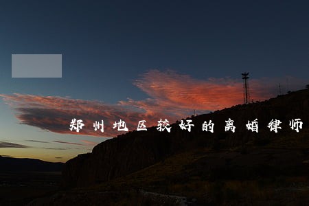郑州地区较好的离婚律师 郑州地区较好的离婚律师