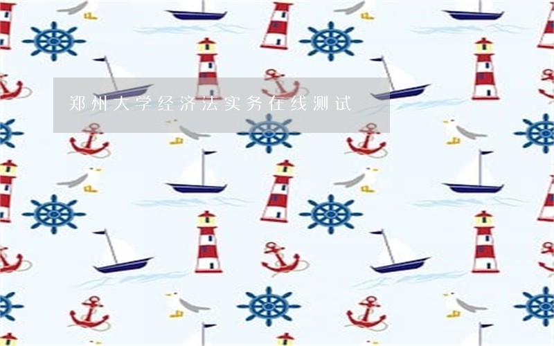 郑州大学经济法实务在线测试 郑州大学经济法实务在线测试