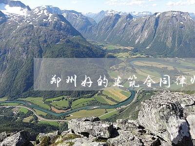 郑州好的建筑合同律师收费 郑州好的建筑合同律师收费