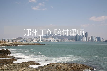 郑州工伤赔付律师 郑州工伤赔付律师
