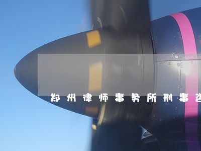 郑州律师事务所刑事咨询平台 郑州律师事务所刑事咨询平台