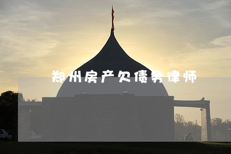 郑州房产欠债务律师 郑州房产欠债务律师