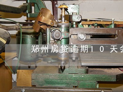 郑州房贷逾期10天会怎样 郑州房贷逾期10天会怎样