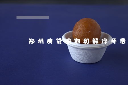 郑州房贷逾期和解律师费 郑州房贷逾期和解律师费