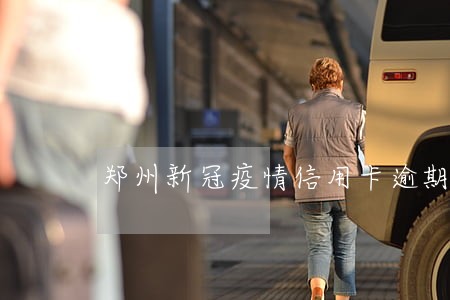 郑州新冠疫情信用卡逾期 郑州新冠疫情信用卡逾期