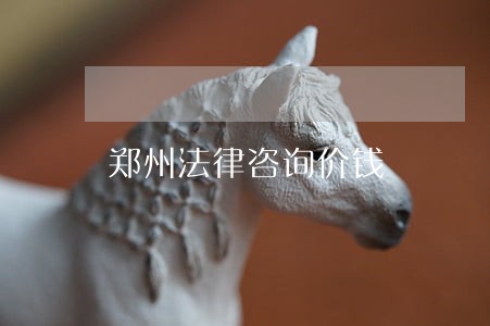郑州法律咨询价钱 郑州法律咨询价钱