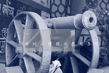 郑州法律顾问费用多少 郑州法律顾问费用多少