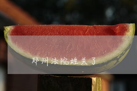 郑州法院姓关了 郑州法院姓关了