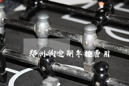郑州狗逾期年检费用 郑州狗逾期年检费用