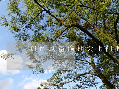 郑州玖富逾期会上门吗 郑州玖富逾期会上门吗
