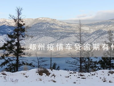 郑州疫情车贷逾期有什么影响 郑州疫情车贷逾期有什么影响