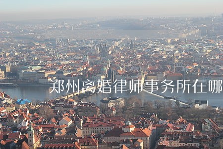 郑州离婚律师事务所在哪 郑州离婚律师事务所在哪
