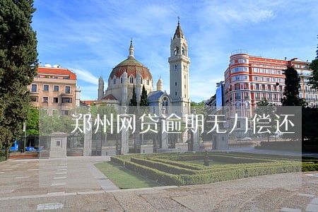 郑州网贷逾期无力偿还 郑州网贷逾期无力偿还