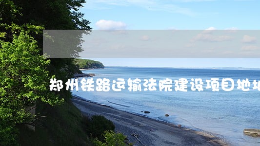 郑州铁路运输法院建设项目地址