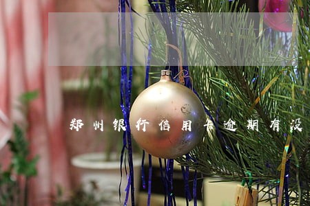 郑州银行信用卡逾期有没有减免 郑州银行信用卡逾期有没有减免