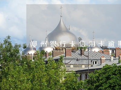 郑州银行卡信用卡逾期