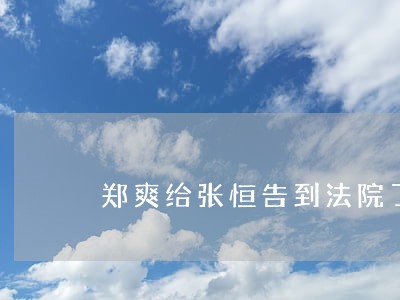 郑爽给张恒告到法院了吗