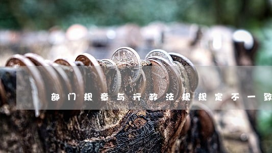 部门规章与行政法规规定不一致 部门规章与行政法规规定不一致