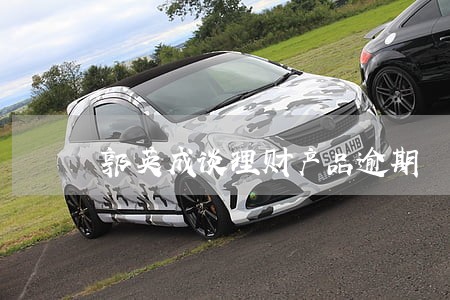 郭英成谈理财产品逾期 郭英成谈理财产品逾期