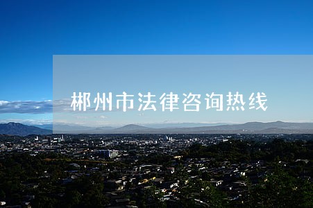 郴州市法律咨询热线 郴州市法律咨询热线