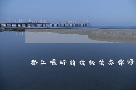 都江堰好的债权债务律师免费咨询 都江堰好的债权债务律师免费咨询