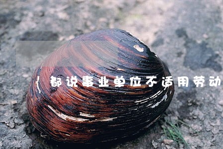 都说事业单位不适用劳动法 都说事业单位不适用劳动法