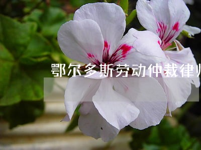 鄂尔多斯劳动仲裁律师哪个好 鄂尔多斯劳动仲裁律师哪个好