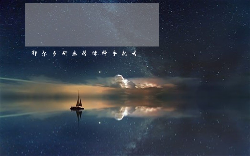 鄂尔多斯离婚律师手机号 鄂尔多斯离婚律师手机号