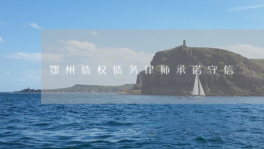 鄂州债权债务律师承诺守信 鄂州债权债务律师承诺守信