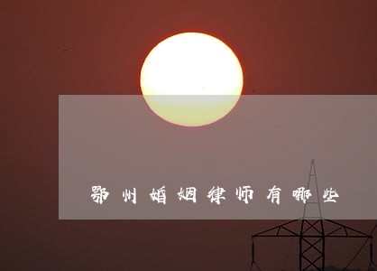 鄂州婚姻律师有哪些 鄂州婚姻律师有哪些