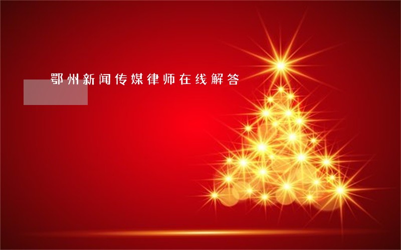 鄂州新闻传媒律师在线解答 鄂州新闻传媒律师在线解答