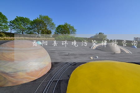 酉阳县环境污染律师咨询电话 酉阳县环境污染律师咨询电话