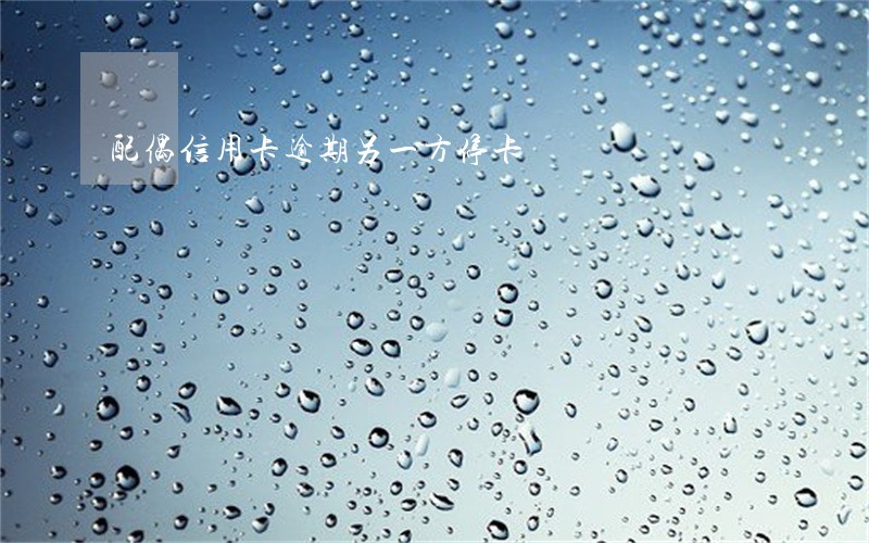 配偶信用卡逾期另一方停卡 配偶信用卡逾期另一方停卡