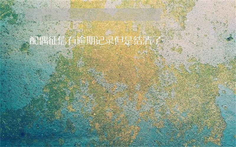 配偶征信有逾期记录但是结清了 配偶征信有逾期记录但是结清了