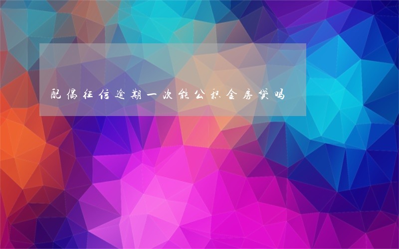 配偶征信逾期一次能公积金房贷吗