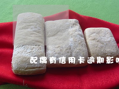 配偶有信用卡逾期影响政审吗 配偶有信用卡逾期影响政审吗