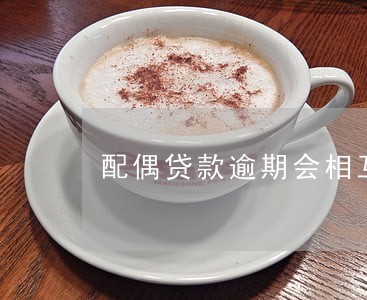 配偶贷款逾期会相互影响吗 配偶贷款逾期会相互影响吗