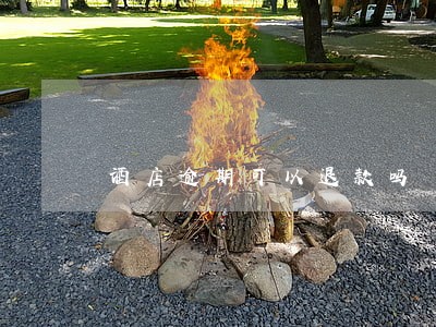 酒店逾期可以退款吗 酒店逾期可以退款吗