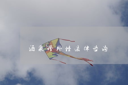 酒泉婚外情法律咨询 酒泉婚外情法律咨询