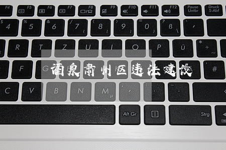 酒泉肃州区违法建设 酒泉肃州区违法建设