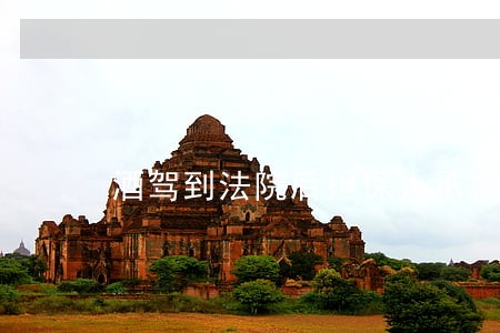 酒驾到法院后担保人承担的责任 酒驾到法院后担保人承担的责任