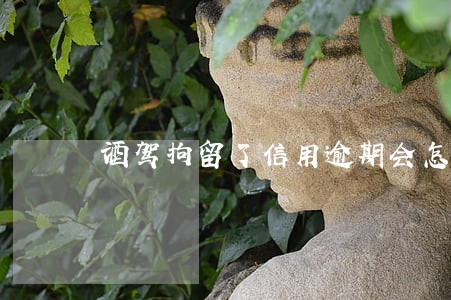 酒驾拘留了信用逾期会怎样 酒驾拘留了信用逾期会怎样