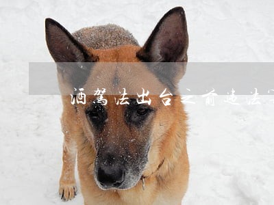 酒驾法出台之前违法算吗