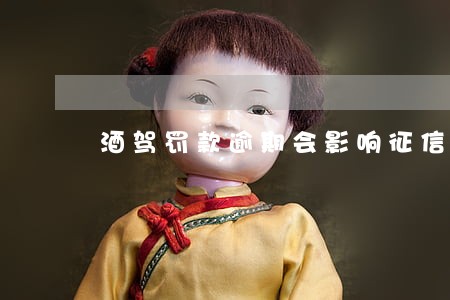 酒驾罚款逾期会影响征信吗 酒驾罚款逾期会影响征信吗