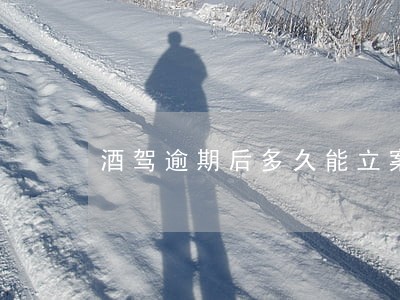 酒驾逾期后多久能立案 酒驾逾期后多久能立案