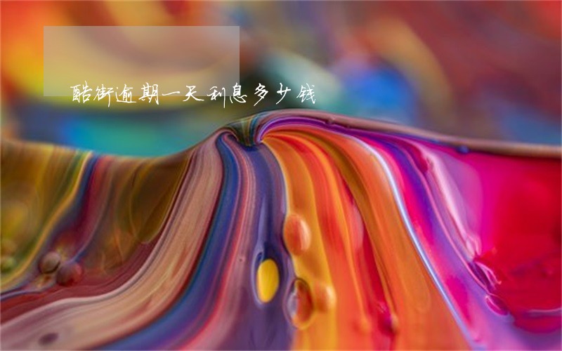 酷街逾期一天利息多少钱 酷街逾期一天利息多少钱