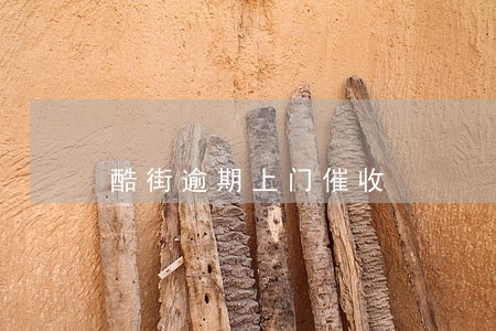 酷街逾期上门催收 酷街逾期上门催收