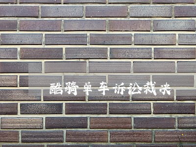 酷骑单车诉讼裁决 酷骑单车诉讼裁决