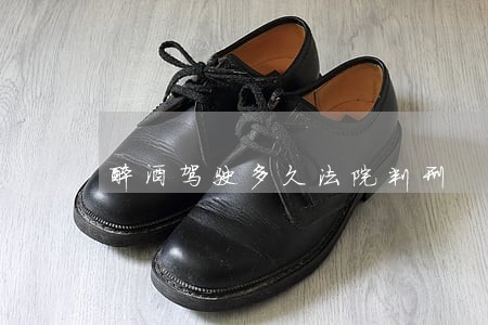 醉酒驾驶多久法院判刑 醉酒驾驶多久法院判刑